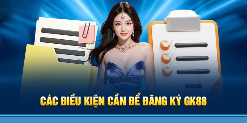 Điều kiện đăng ký GK88 là thông tin rất cơ bản 